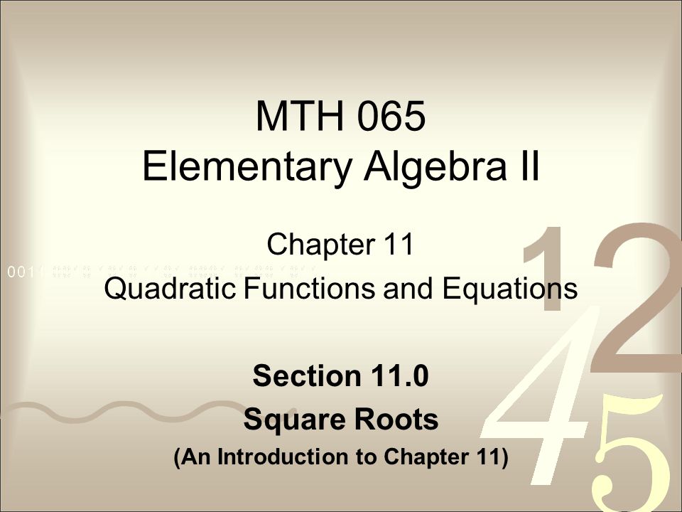 MTH 065 Elementary Algebra II Chapter 11 Quadratic Functions and Equations Section 11.0 Square Roots (An Introduction to Chapter 11)