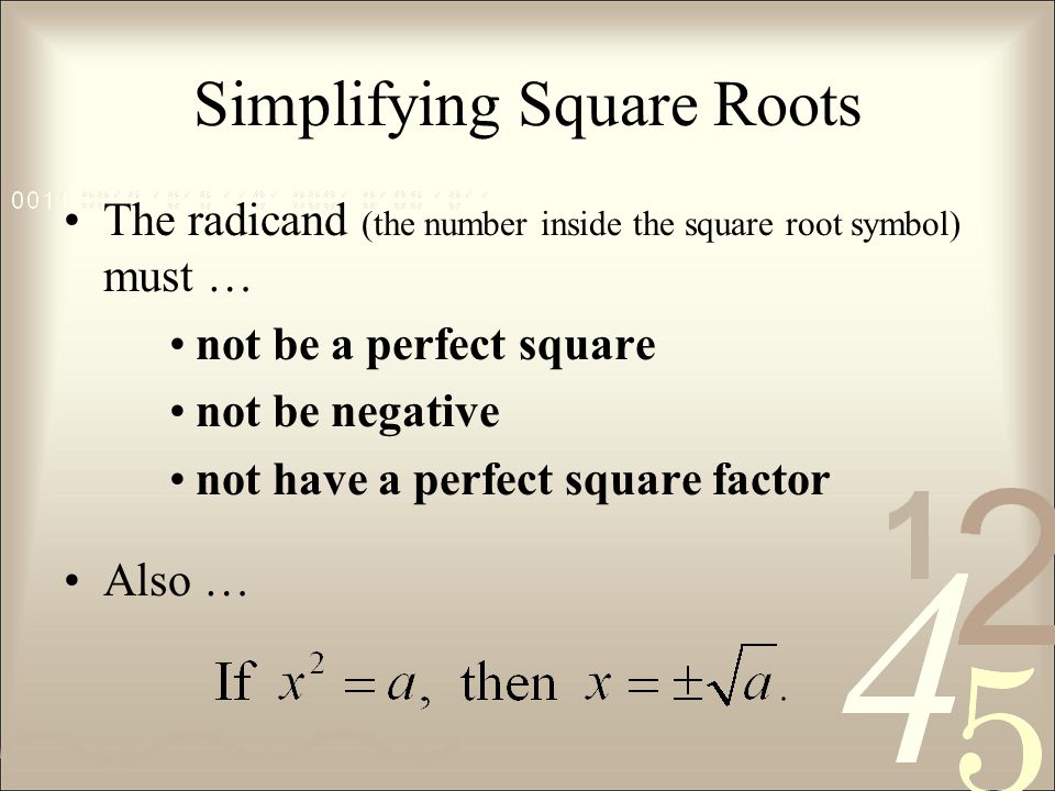 Simplifying Square Roots The radicand (the number inside the square root symbol) must … not be a perfect square not be negative not have a perfect square factor Also …