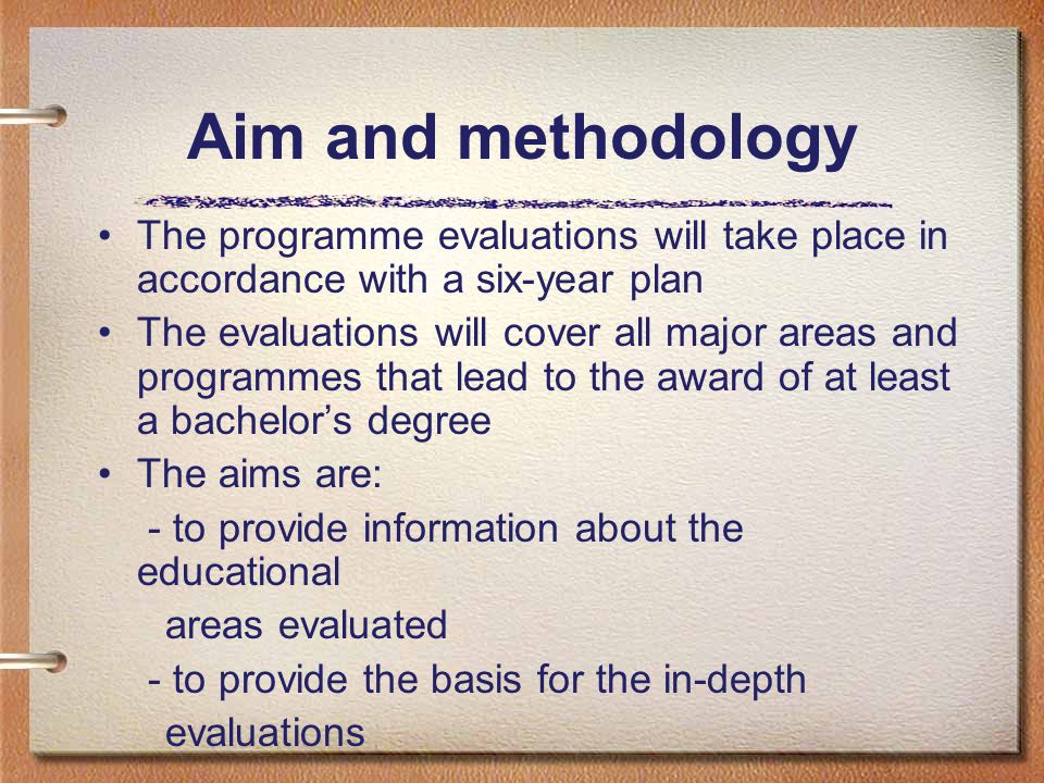Aim and methodology The programme evaluations will take place in accordance with a six-year plan The evaluations will cover all major areas and programmes that lead to the award of at least a bachelor’s degree The aims are: - to provide information about the educational areas evaluated - to provide the basis for the in-depth evaluations