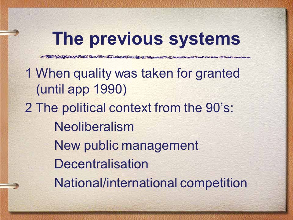The previous systems 1 When quality was taken for granted (until app 1990) 2 The political context from the 90’s: Neoliberalism New public management Decentralisation National/international competition