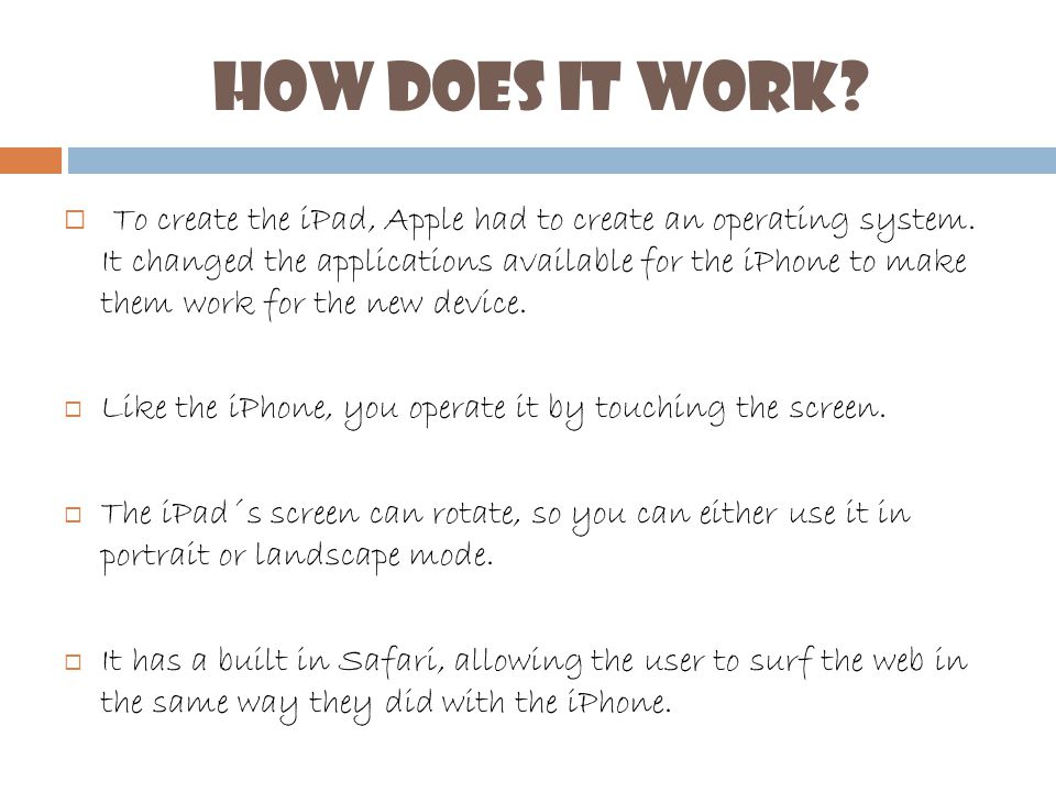 How does it work.  To create the iPad, Apple had to create an operating system.