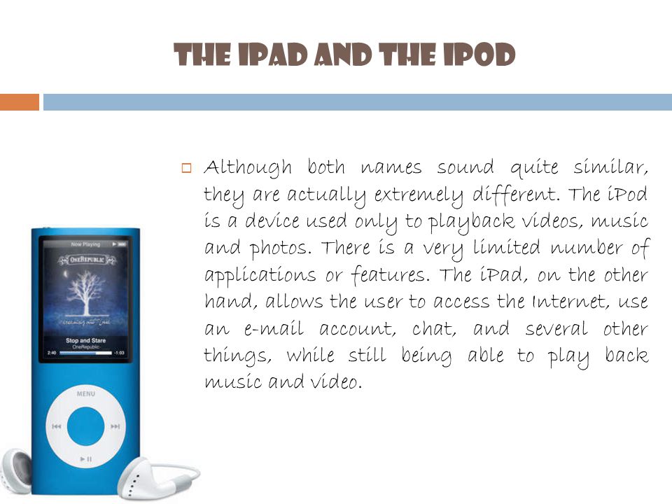 The iPad and the iPod  Although both names sound quite similar, they are actually extremely different.