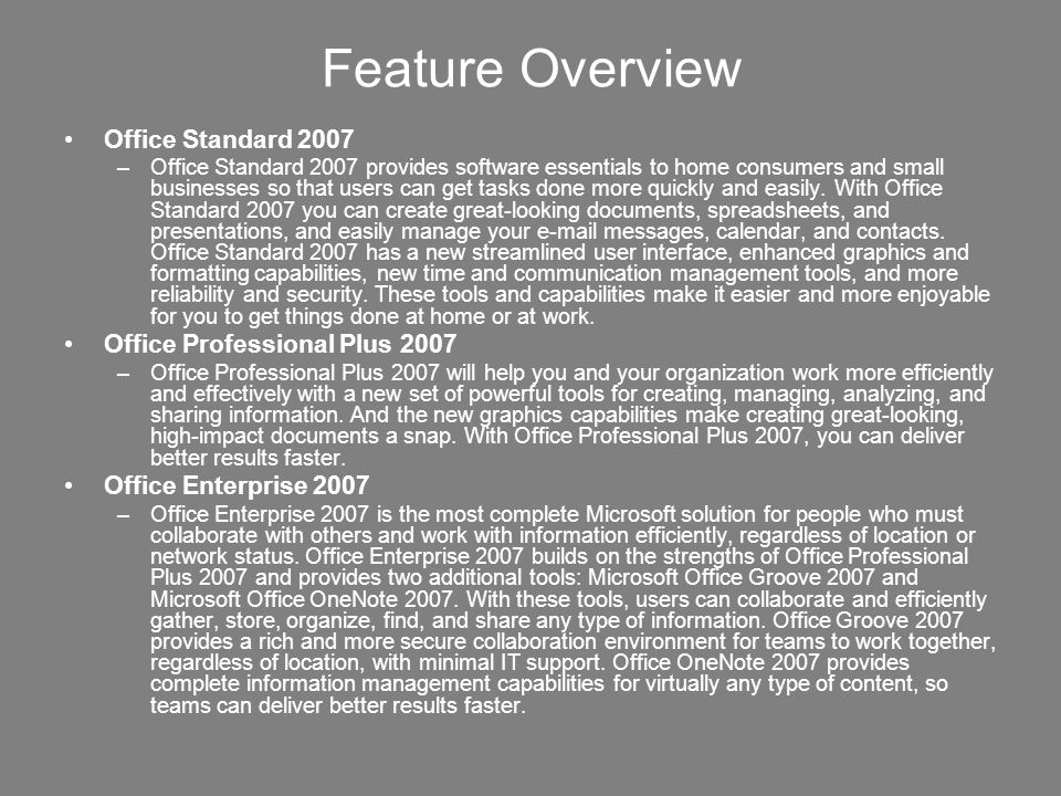 Office Standard 2007 –Office Standard 2007 provides software essentials to home consumers and small businesses so that users can get tasks done more quickly and easily.