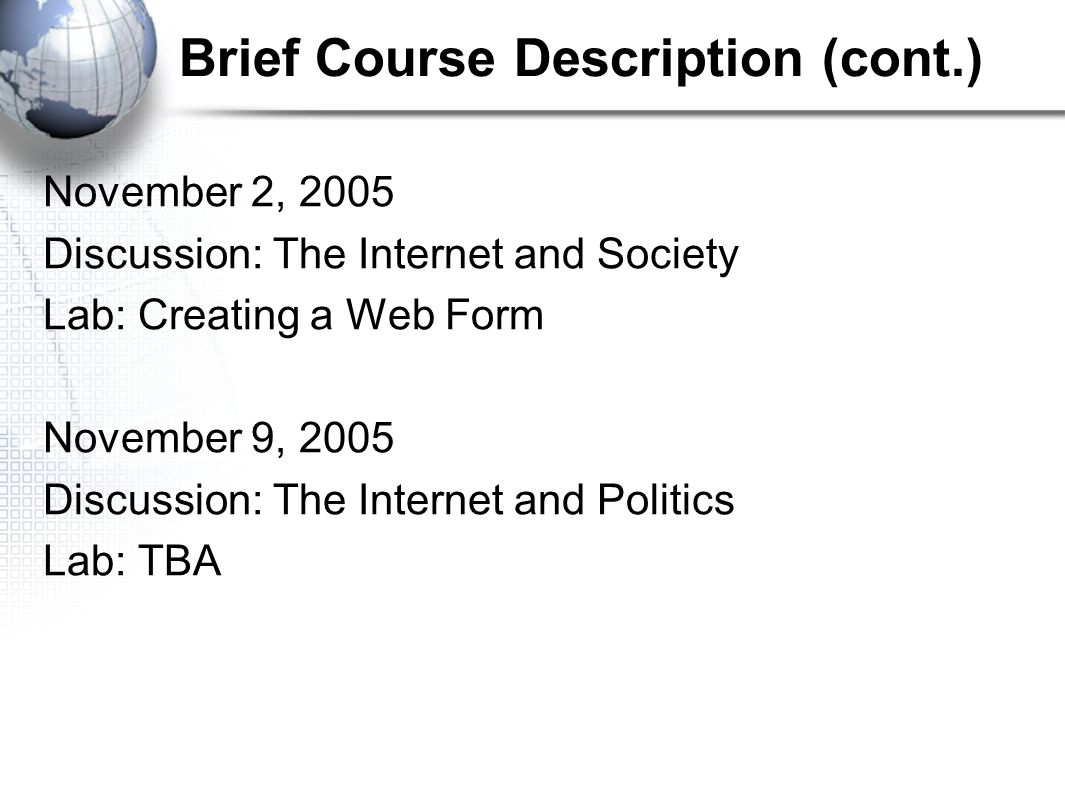 Brief Course Description (cont.) November 2, 2005 Discussion: The Internet and Society Lab: Creating a Web Form November 9, 2005 Discussion: The Internet and Politics Lab: TBA