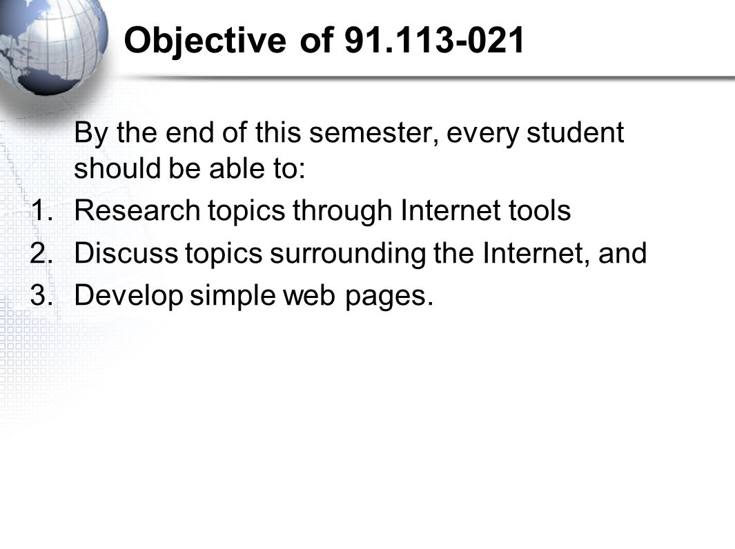 Objective of By the end of this semester, every student should be able to: 1.Research topics through Internet tools 2.Discuss topics surrounding the Internet, and 3.Develop simple web pages.