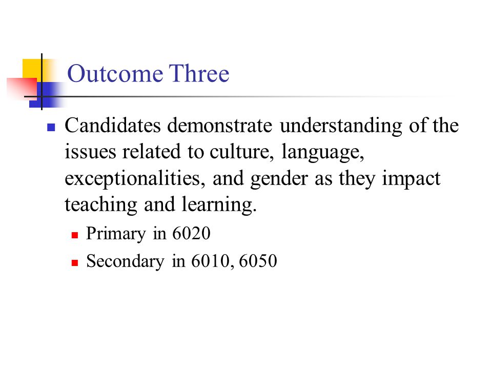 Outcome Three Candidates demonstrate understanding of the issues related to culture, language, exceptionalities, and gender as they impact teaching and learning.