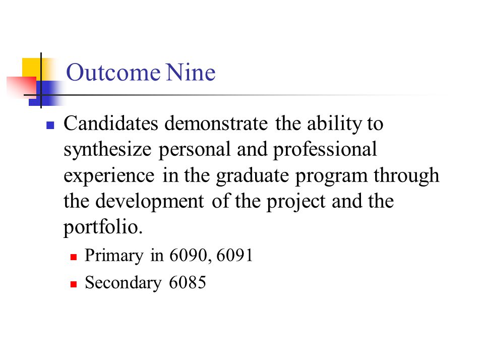 Outcome Nine Candidates demonstrate the ability to synthesize personal and professional experience in the graduate program through the development of the project and the portfolio.