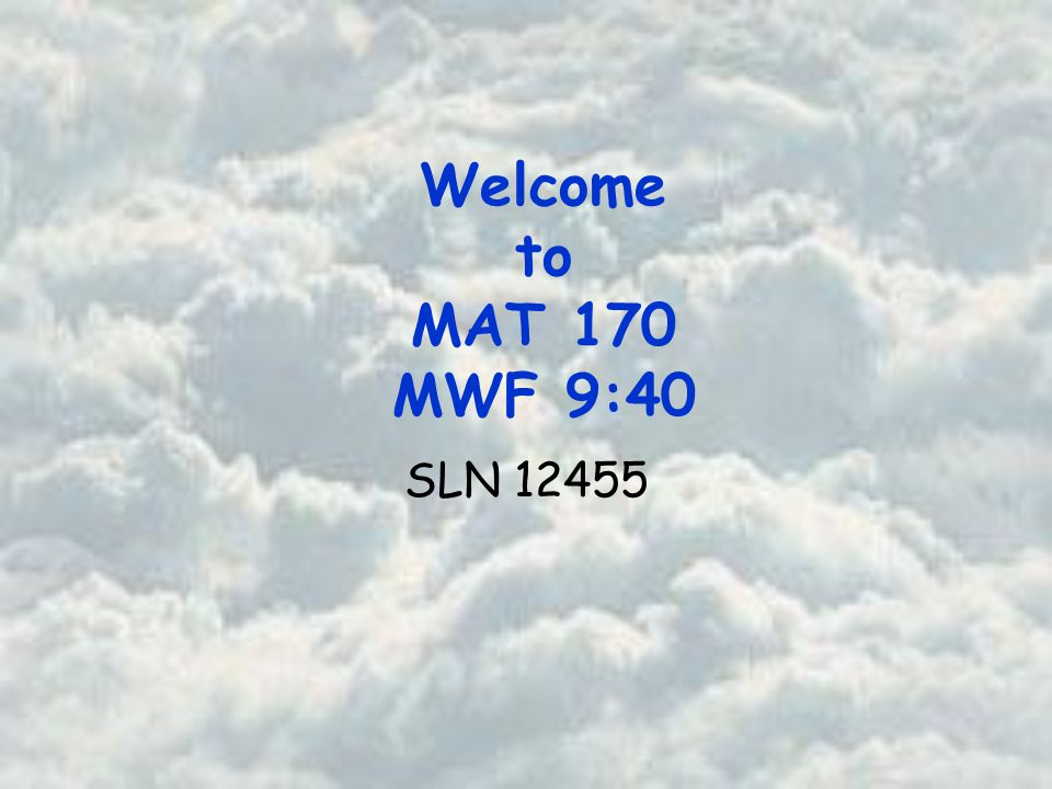 Welcome to MAT 170 MWF 9:40 SLN 12455