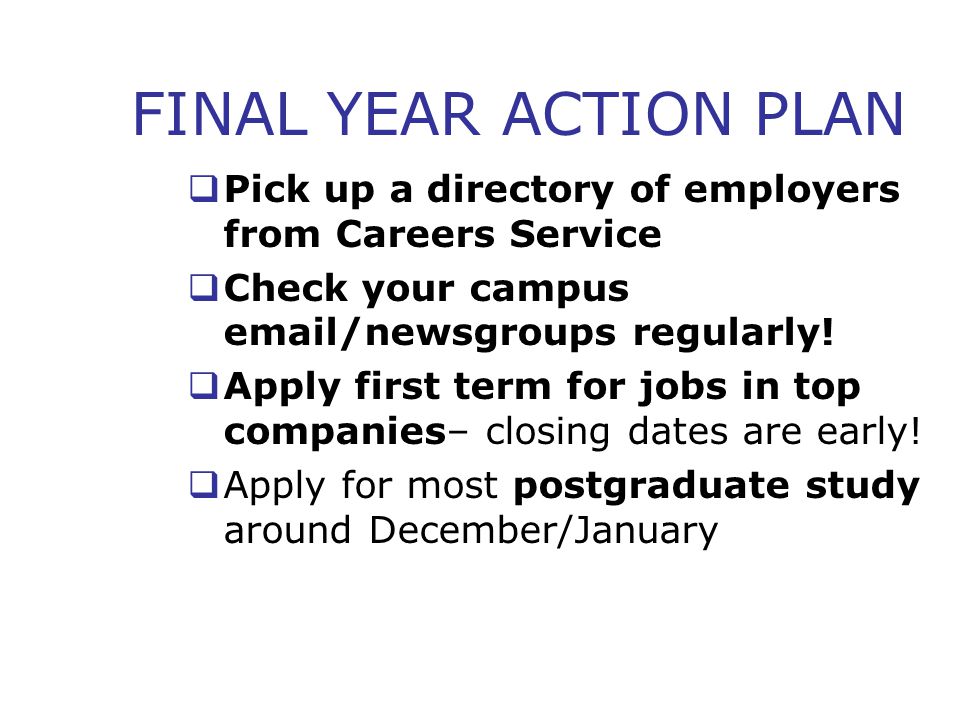 FINAL YEAR ACTION PLAN  Pick up a directory of employers from Careers Service  Check your campus  /newsgroups regularly.