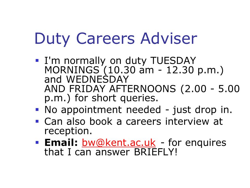 Duty Careers Adviser  I m normally on duty TUESDAY MORNINGS (10.30 am p.m.) and WEDNESDAY AND FRIDAY AFTERNOONS ( p.m.) for short queries.
