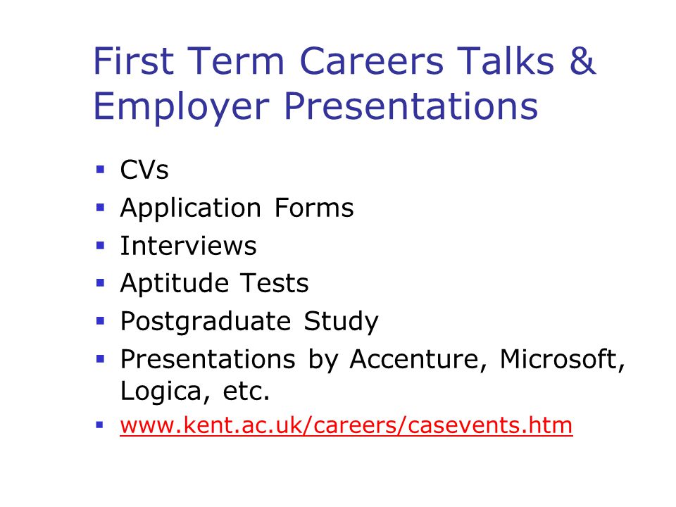 First Term Careers Talks & Employer Presentations  CVs  Application Forms  Interviews  Aptitude Tests  Postgraduate Study  Presentations by Accenture, Microsoft, Logica, etc.
