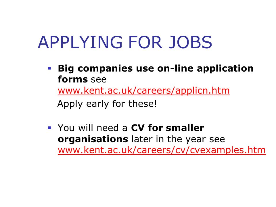 APPLYING FOR JOBS  Big companies use on-line application forms see     Apply early for these.