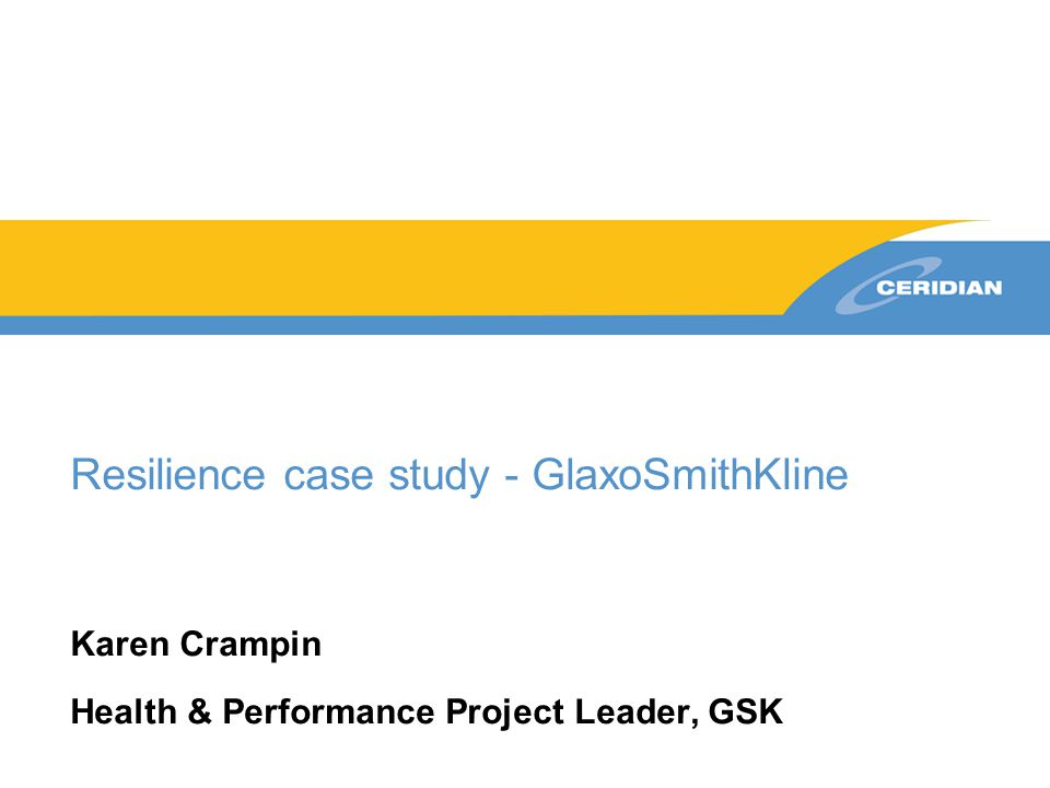 Resilience case study - GlaxoSmithKline Karen Crampin Health & Performance Project Leader, GSK