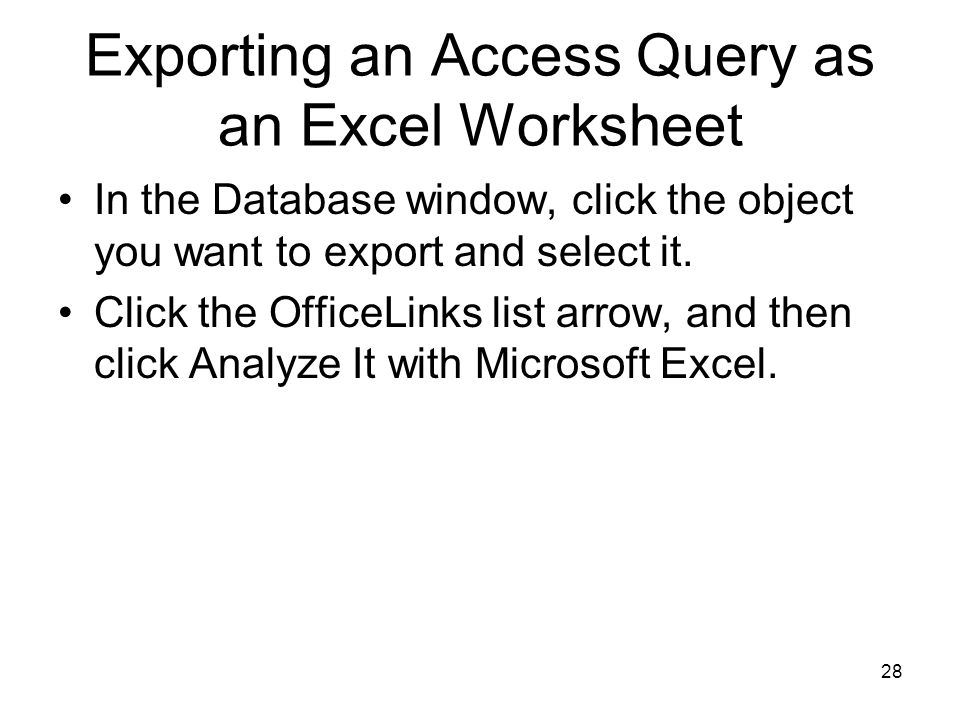 28 Exporting an Access Query as an Excel Worksheet In the Database window, click the object you want to export and select it.
