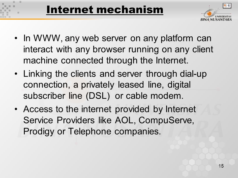 15 Internet mechanism In WWW, any web server on any platform can interact with any browser running on any client machine connected through the Internet.