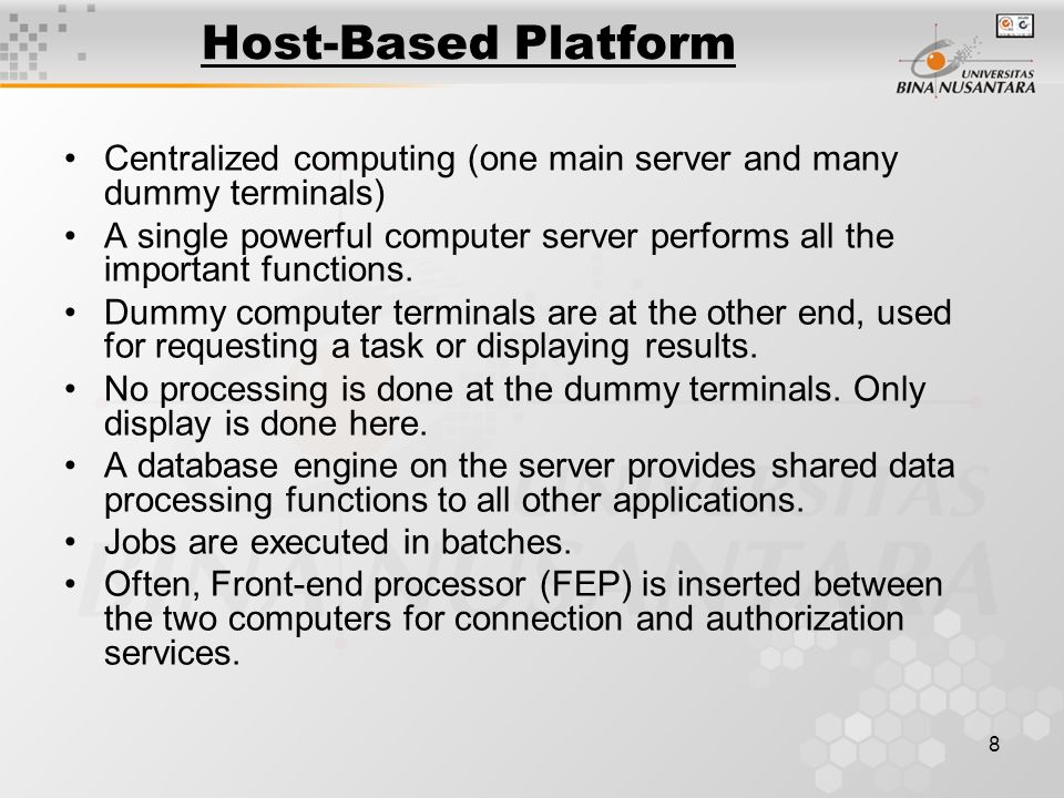 8 Host-Based Platform Centralized computing (one main server and many dummy terminals) A single powerful computer server performs all the important functions.