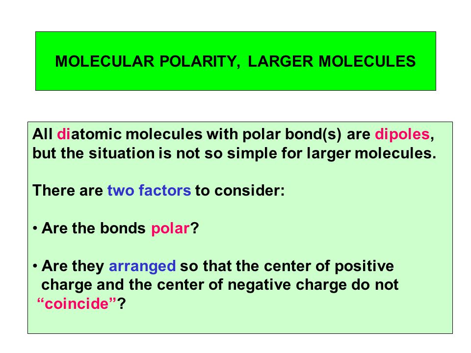 MOLECULAR POLARITY, LARGER MOLECULES All diatomic molecules with polar bond(s) are dipoles, but the situation is not so simple for larger molecules.