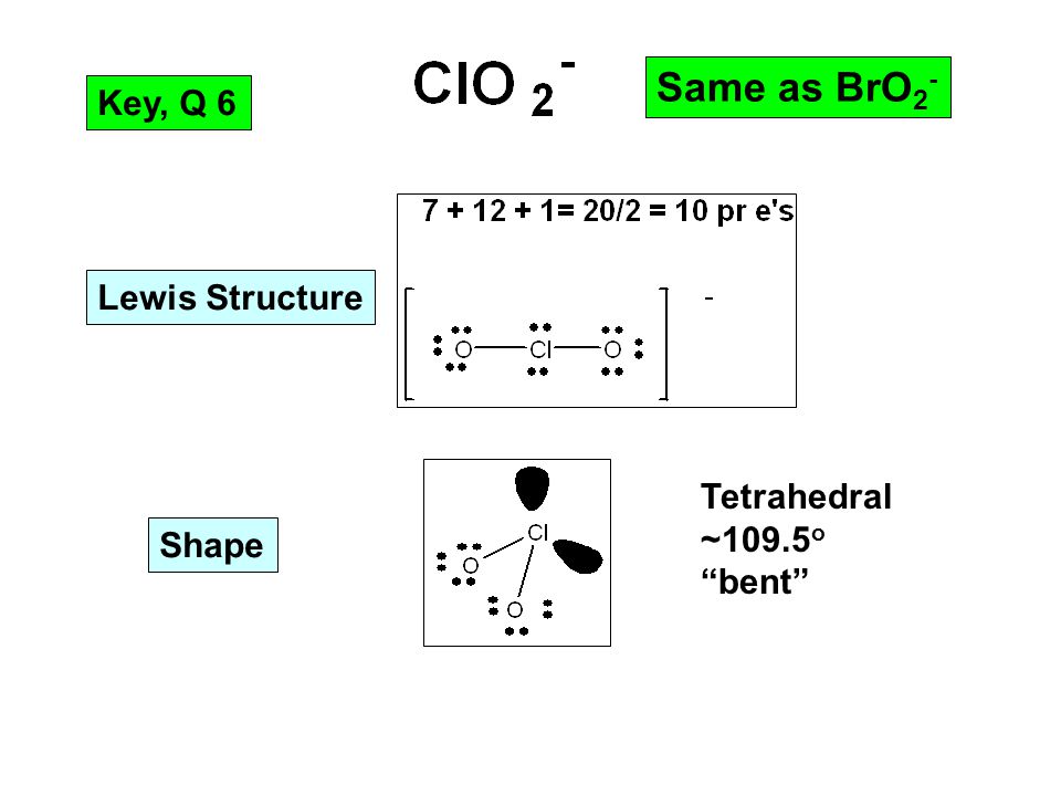 Key, Q 6 Tetrahedral ~109.5 o bent Same as BrO 2 - Lewis Structure Shape