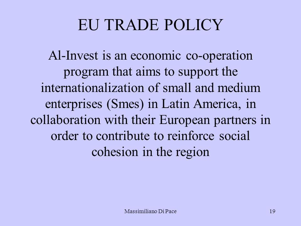 Massimiliano Di Pace19 EU TRADE POLICY Al-Invest is an economic co-operation program that aims to support the internationalization of small and medium enterprises (Smes) in Latin America, in collaboration with their European partners in order to contribute to reinforce social cohesion in the region