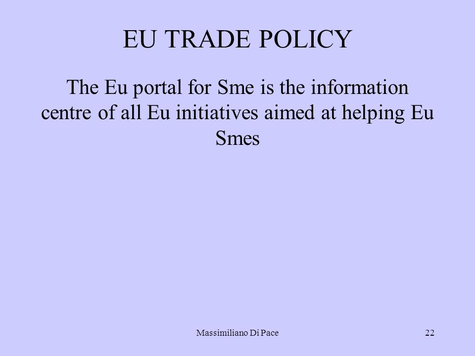 Massimiliano Di Pace22 EU TRADE POLICY The Eu portal for Sme is the information centre of all Eu initiatives aimed at helping Eu Smes