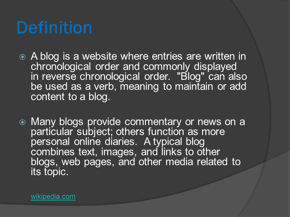 Definition  A blog is a website where entries are written in chronological order and commonly displayed in reverse chronological order.