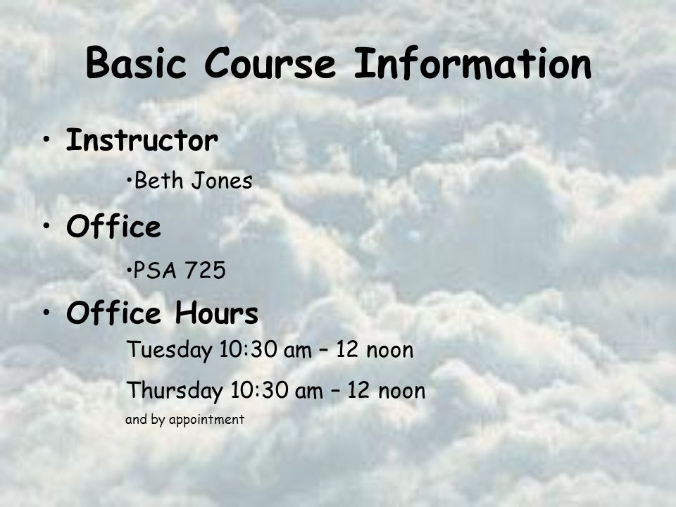 Basic Course Information Instructor Office Office Hours Beth Jones PSA 725 Tuesday 10:30 am – 12 noon Thursday 10:30 am – 12 noon and by appointment