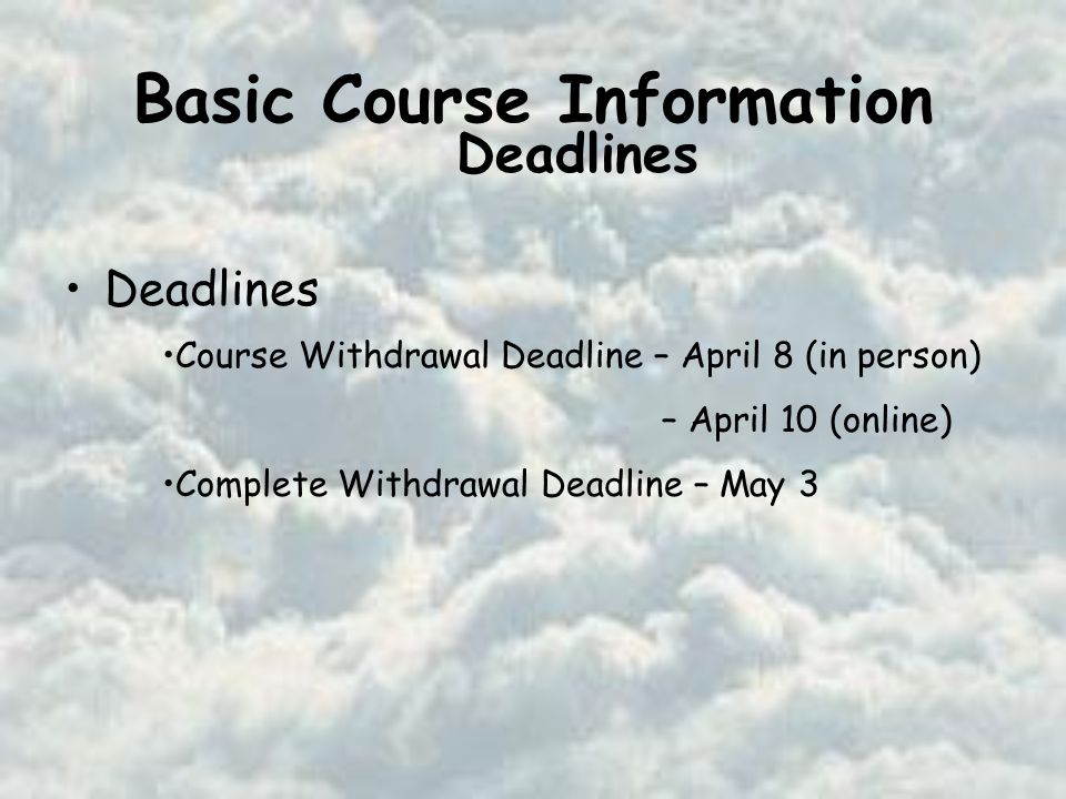 Basic Course Information Deadlines Course Withdrawal Deadline – April 8 (in person) – April 10 (online) Complete Withdrawal Deadline – May 3