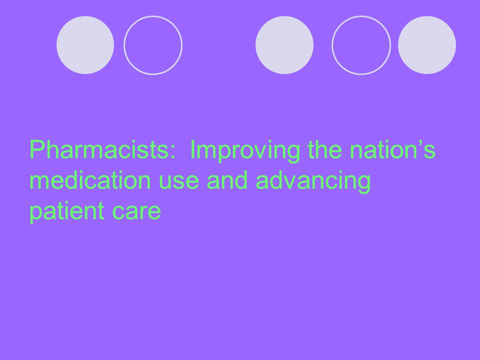 Pharmacists: Improving the nation’s medication use and advancing patient care