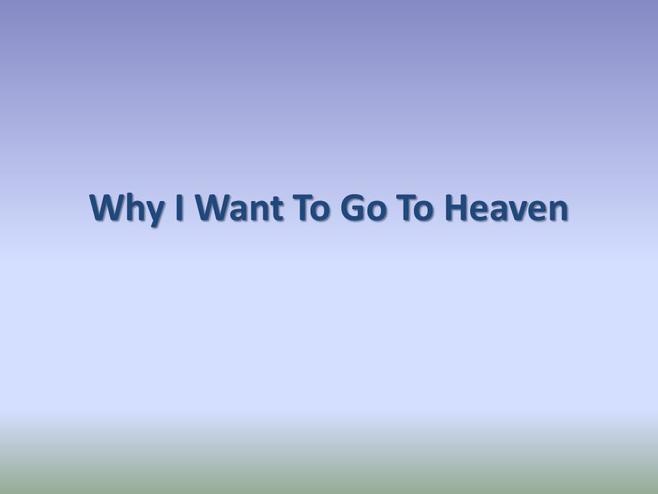 Why I Want To Go To Heaven