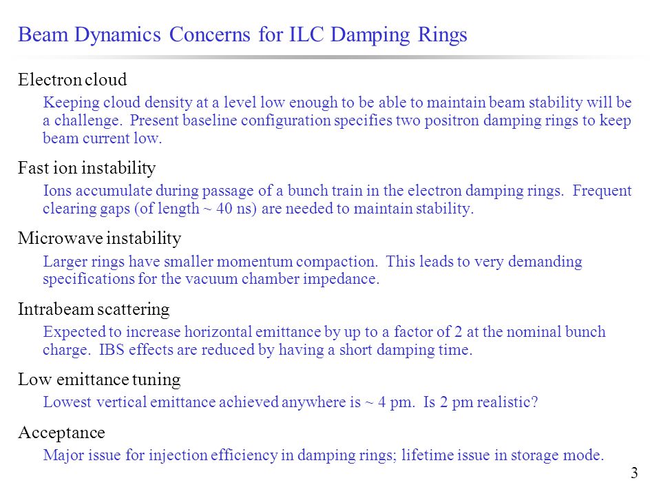 3 Beam Dynamics Concerns for ILC Damping Rings Electron cloud Keeping cloud density at a level low enough to be able to maintain beam stability will be a challenge.