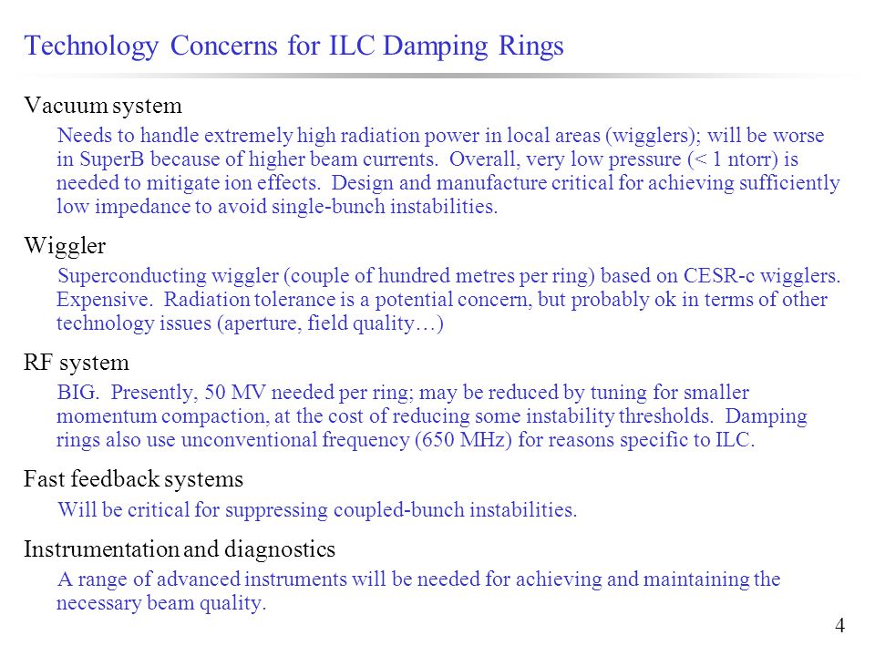 4 Technology Concerns for ILC Damping Rings Vacuum system Needs to handle extremely high radiation power in local areas (wigglers); will be worse in SuperB because of higher beam currents.