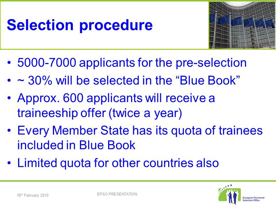 18 th February 2010 EPSO PRESENTATION Selection procedure applicants for the pre-selection ~ 30% will be selected in the Blue Book Approx.