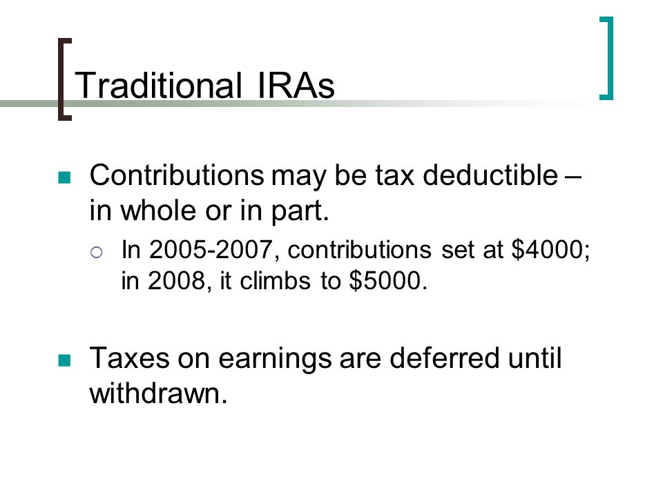 Traditional IRAs Contributions may be tax deductible – in whole or in part.