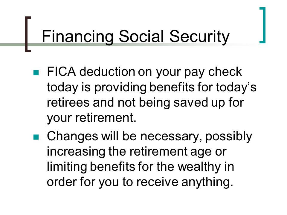Financing Social Security FICA deduction on your pay check today is providing benefits for today’s retirees and not being saved up for your retirement.