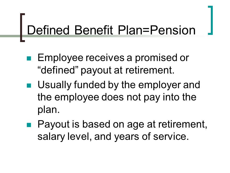 Defined Benefit Plan=Pension Employee receives a promised or defined payout at retirement.