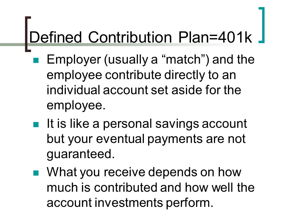 Defined Contribution Plan=401k Employer (usually a match ) and the employee contribute directly to an individual account set aside for the employee.