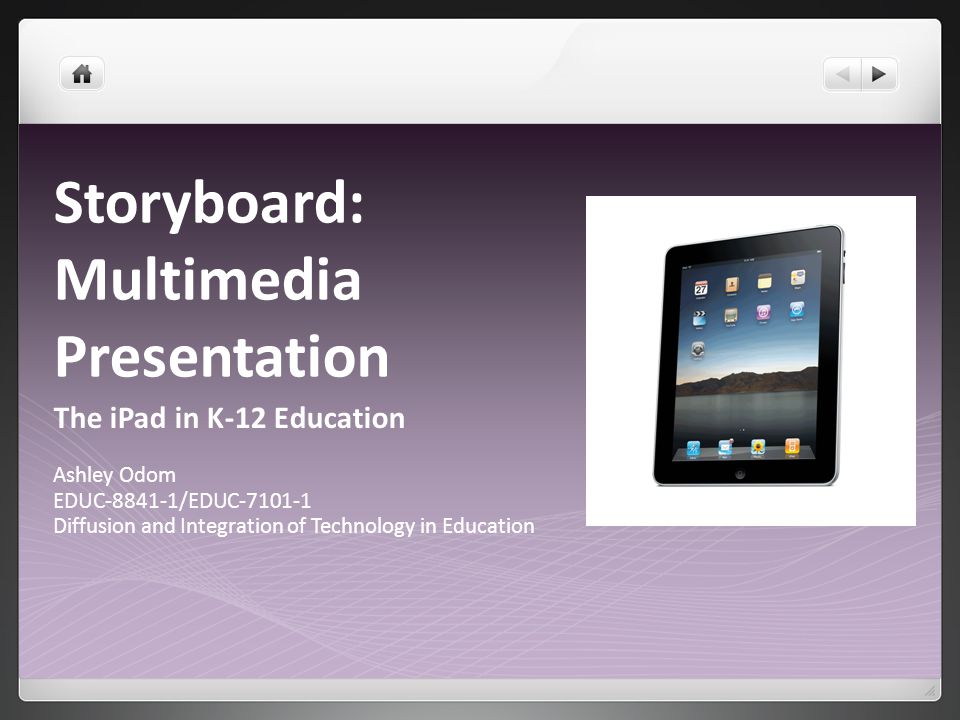 Storyboard: Multimedia Presentation The iPad in K-12 Education Ashley Odom EDUC /EDUC Diffusion and Integration of Technology in Education