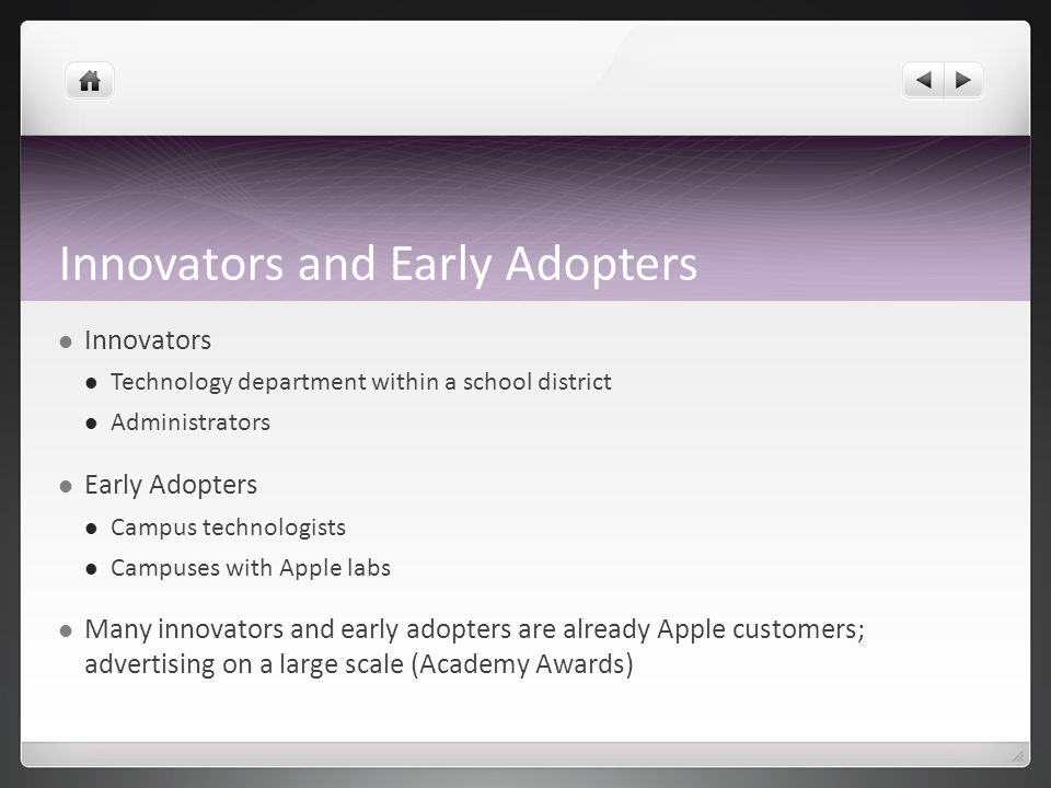 Innovators and Early Adopters Innovators Technology department within a school district Administrators Early Adopters Campus technologists Campuses with Apple labs Many innovators and early adopters are already Apple customers; advertising on a large scale (Academy Awards)