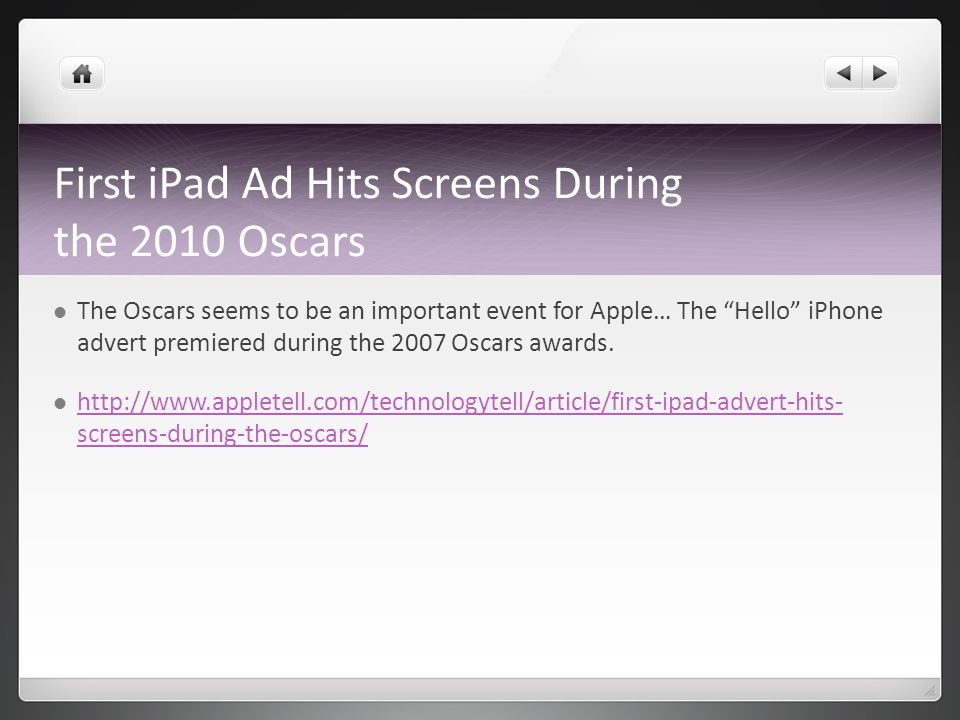 First iPad Ad Hits Screens During the 2010 Oscars The Oscars seems to be an important event for Apple… The Hello iPhone advert premiered during the 2007 Oscars awards.