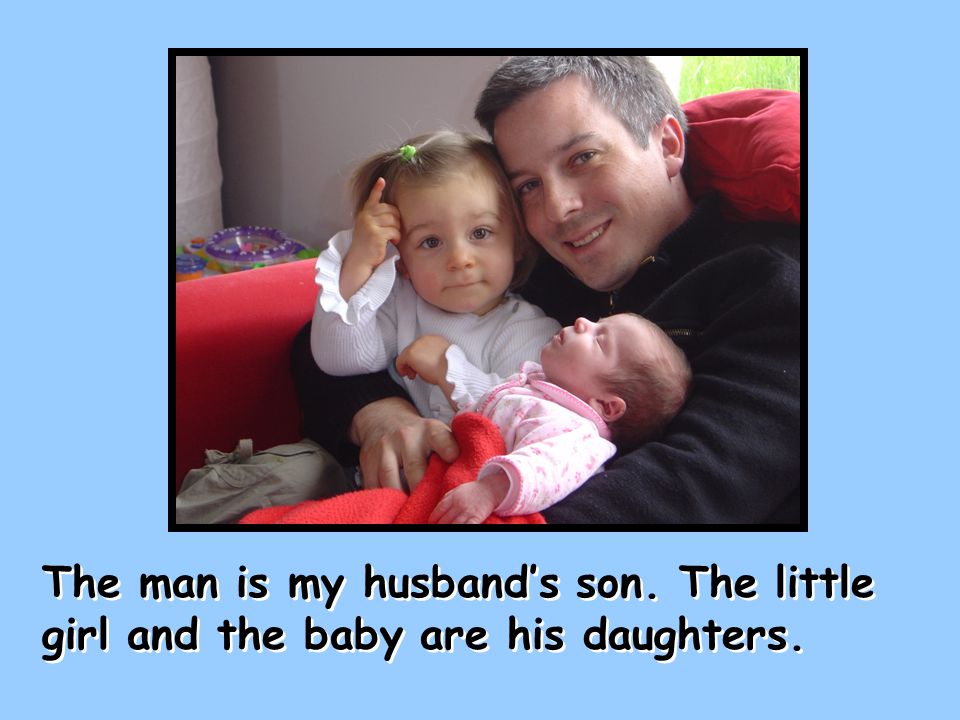 The man is my husband’s son. The little girl and the baby are his daughters.