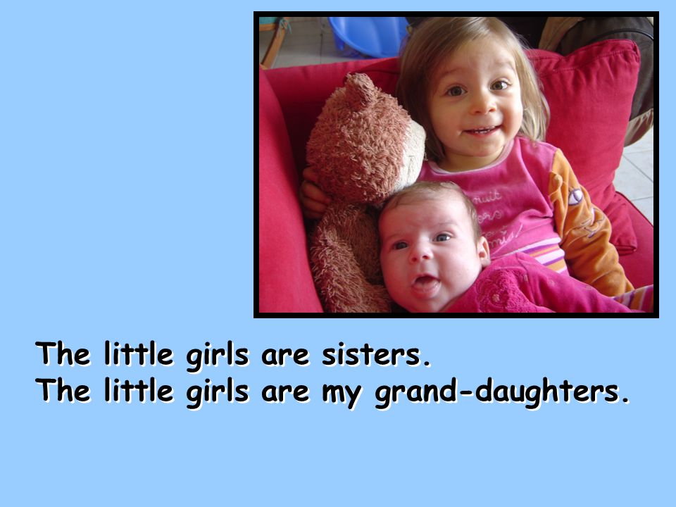 The little girls are sisters. The little girls are my grand-daughters.