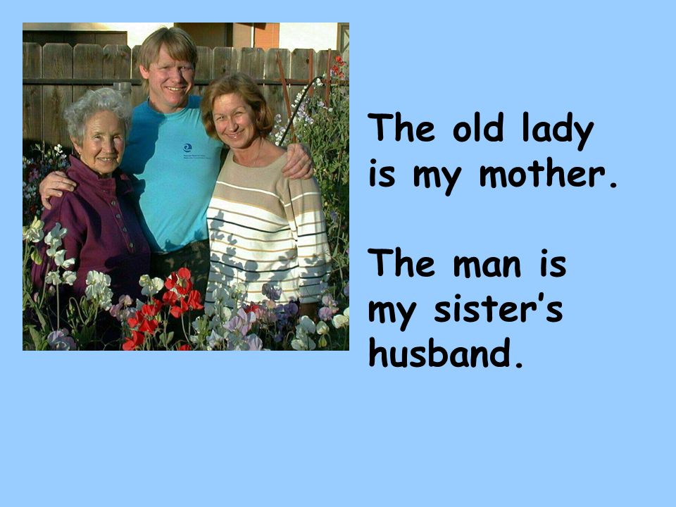 The old lady is my mother. The man is my sister’s husband.