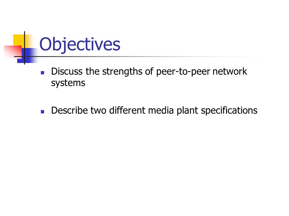 Objectives Discuss the strengths of peer-to-peer network systems Describe two different media plant specifications