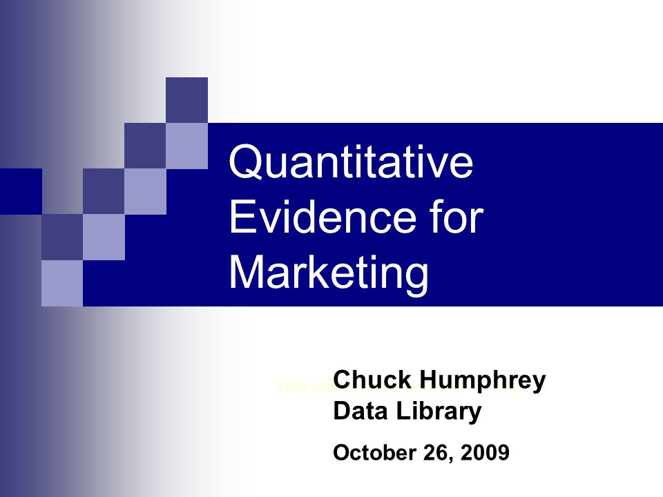 Quantitative Evidence for Marketing Data Library, Rutherford North 1 st Floor Chuck Humphrey Data Library October 26, 2009