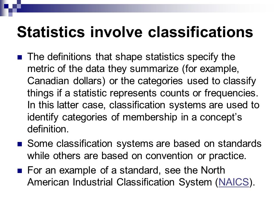 Statistics involve classifications The definitions that shape statistics specify the metric of the data they summarize (for example, Canadian dollars) or the categories used to classify things if a statistic represents counts or frequencies.