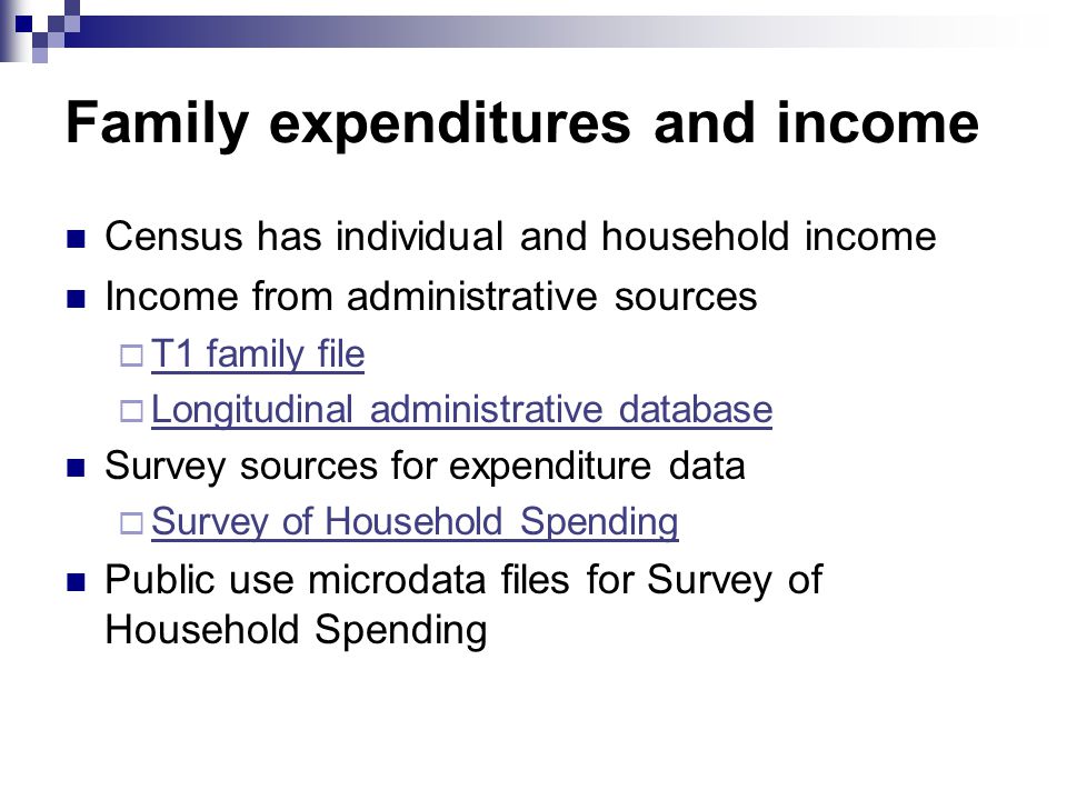 Census has individual and household income Income from administrative sources  T1 family file T1 family file  Longitudinal administrative database Longitudinal administrative database Survey sources for expenditure data  Survey of Household Spending Survey of Household Spending Public use microdata files for Survey of Household Spending