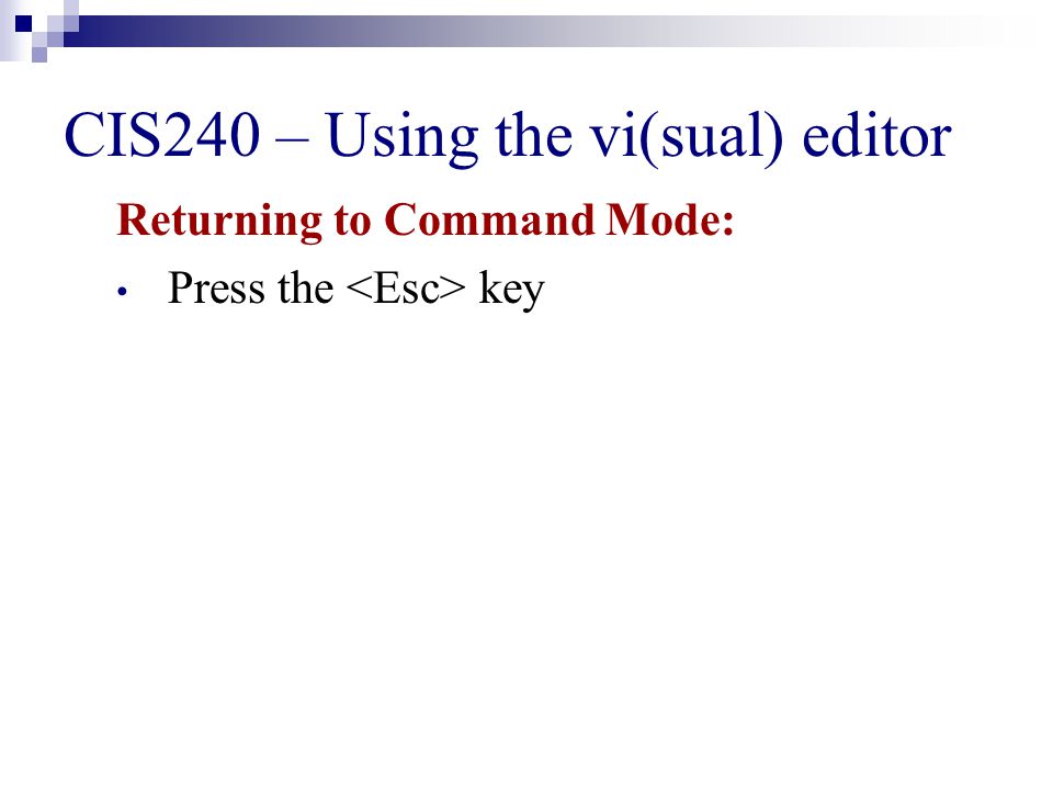 CIS240 – Using the vi(sual) editor Returning to Command Mode: Press the key