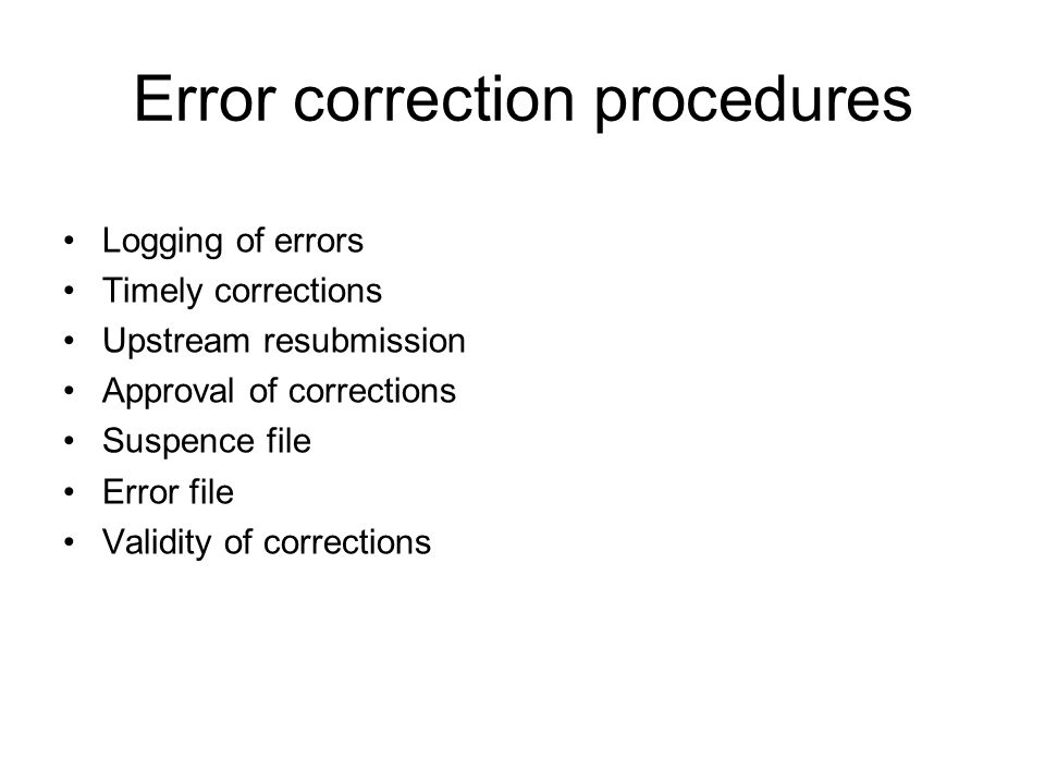 Error correction procedures Logging of errors Timely corrections Upstream resubmission Approval of corrections Suspence file Error file Validity of corrections