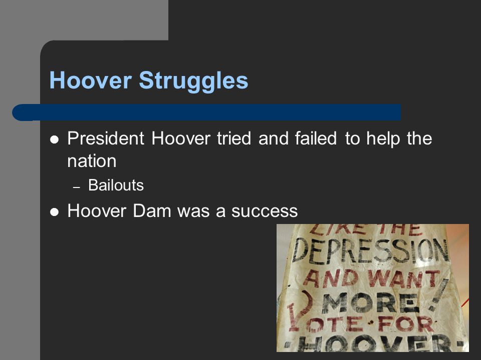 Hoover Struggles President Hoover tried and failed to help the nation – Bailouts Hoover Dam was a success
