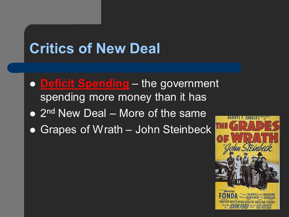 Critics of New Deal Deficit Spending – the government spending more money than it has 2 nd New Deal – More of the same Grapes of Wrath – John Steinbeck